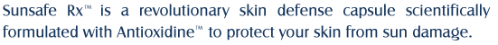 Sunsafe Rx is a revolutionary skin defense capsule scientifically formulated with Antioxidine to protect your skin from sun damage.